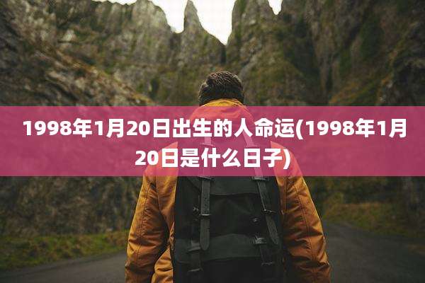 1998年1月20日出生的人命运(1998年1月20日是什么日子)