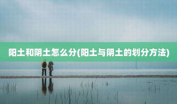 阳土和阴土怎么分(阳土与阴土的划分方法)
