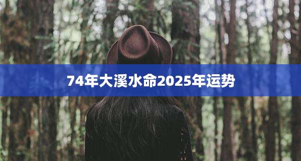 74年大溪水命2025年运势