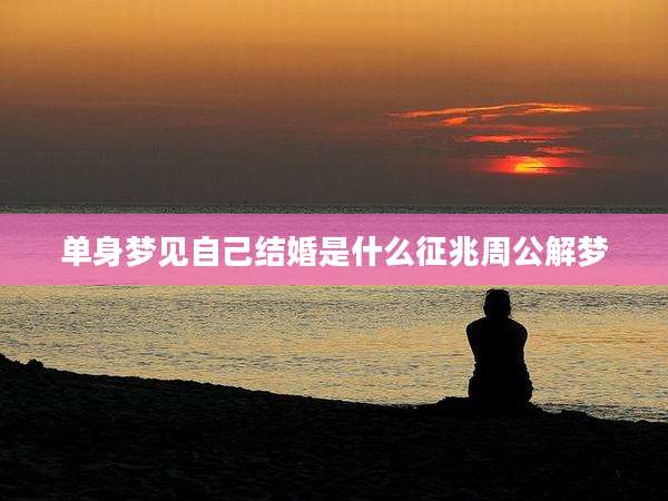 单身梦见自己结婚是什么征兆周公解梦