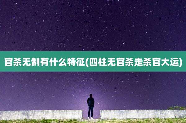 官杀无制有什么特征(四柱无官杀走杀官大运)