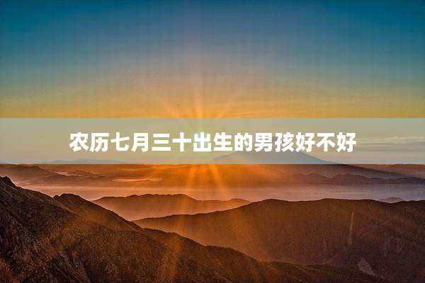 农历七月三十出生的男孩好不好