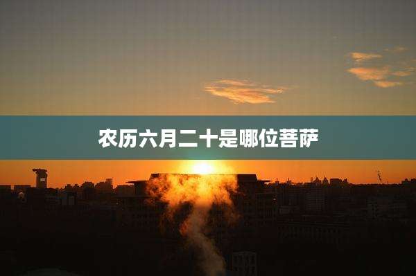 农历六月二十是哪位菩萨