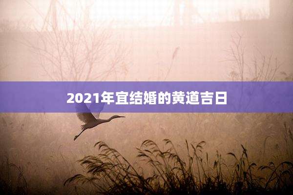 2021年宜结婚的黄道吉日