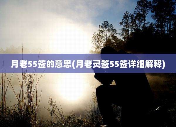月老55签的意思(月老灵签55签详细解释)