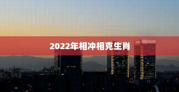 2022年相冲相克生肖