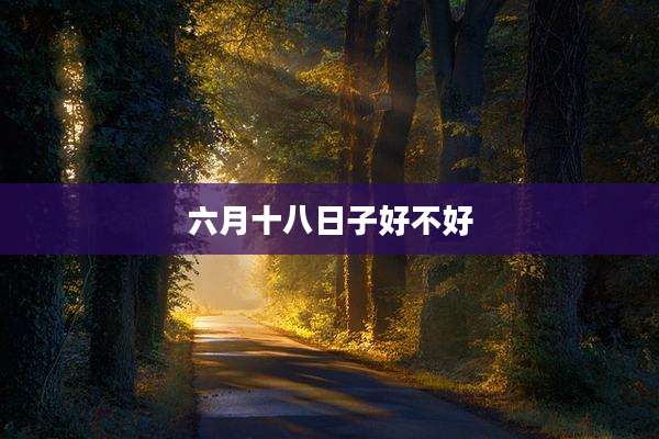 六月十八日子好不好