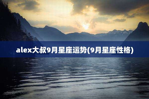 alex大叔9月星座运势(9月星座性格)