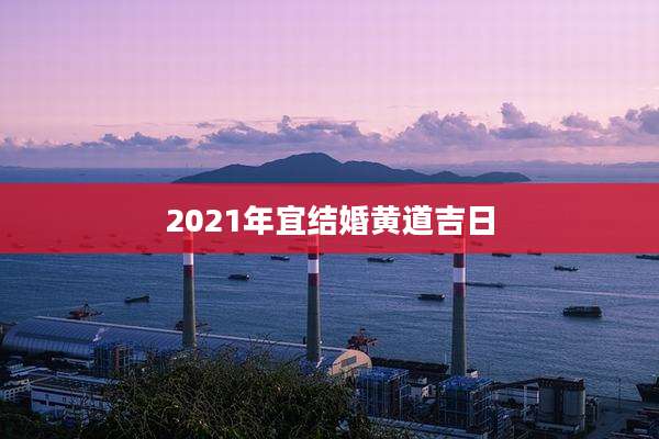 2021年宜结婚黄道吉日