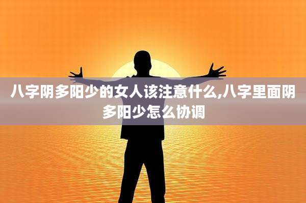 八字阴多阳少的女人该注意什么,八字里面阴多阳少怎么协调