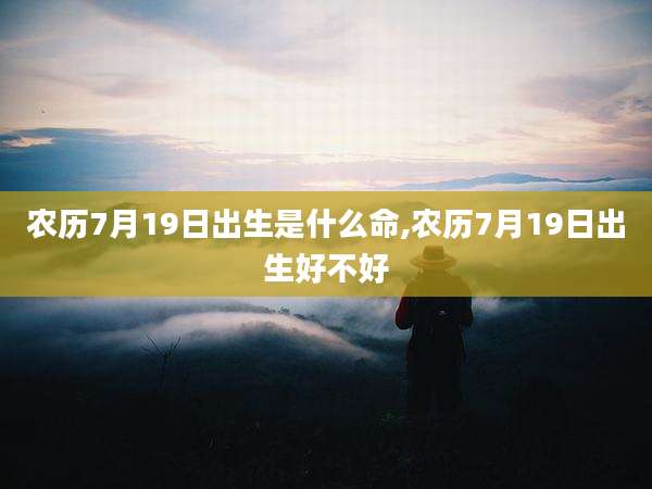 农历7月19日出生是什么命,农历7月19日出生好不好