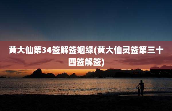 黄大仙第34签解签姻缘(黄大仙灵签第三十四签解签)