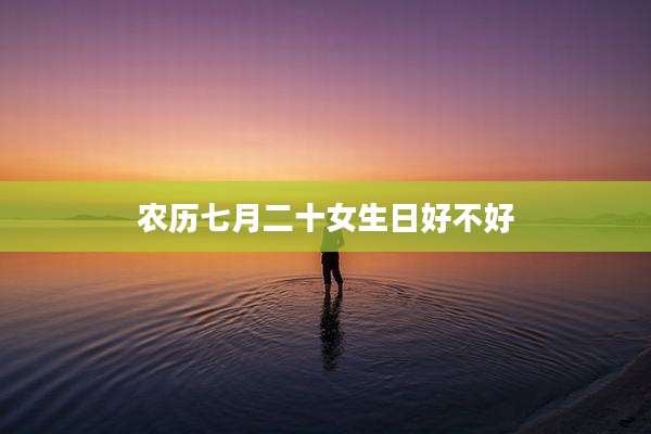 农历七月二十女生日好不好