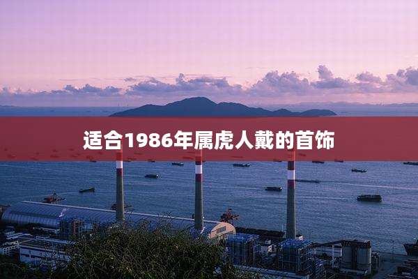 适合1986年属虎人戴的首饰