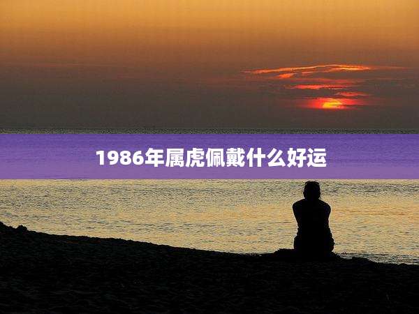 1986年属虎佩戴什么好运