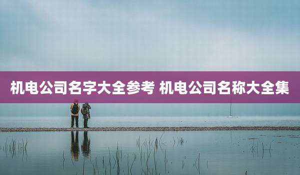 机电公司名字大全参考 机电公司名称大全集