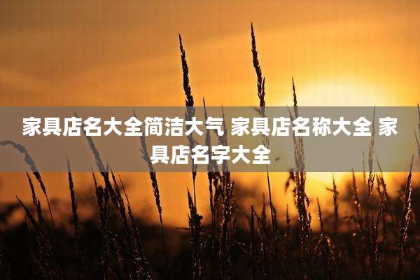 家具店名大全简洁大气 家具店名称大全 家具店名字大全