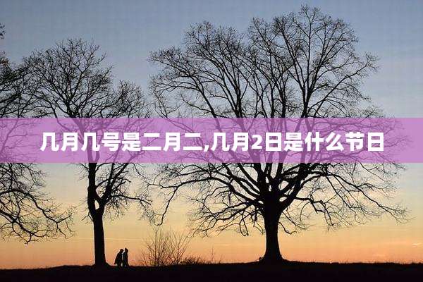 几月几号是二月二,几月2日是什么节日