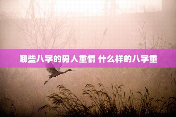 哪些八字的男人重情 什么样的八字重