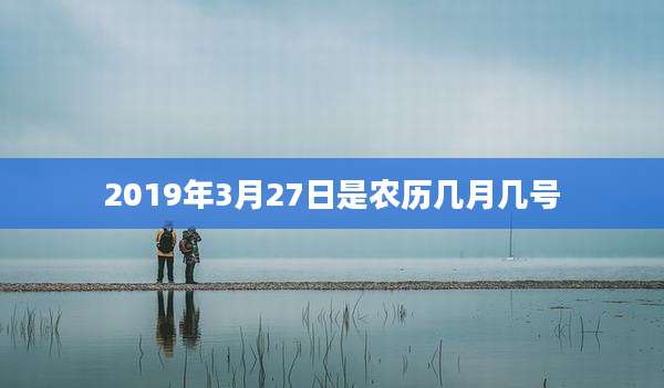 2019年3月27日是农历几月几号