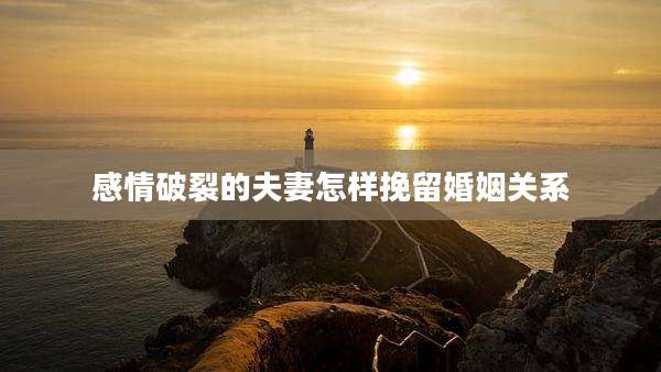 感情破裂的夫妻怎样挽留婚姻关系