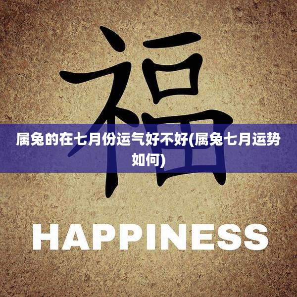 属兔的在七月份运气好不好(属兔七月运势如何)