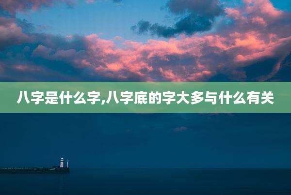 八字是什么字,八字底的字大多与什么有关