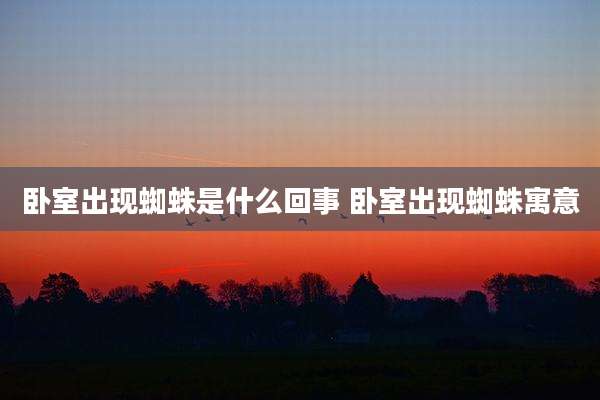卧室出现蜘蛛是什么回事 卧室出现蜘蛛寓意