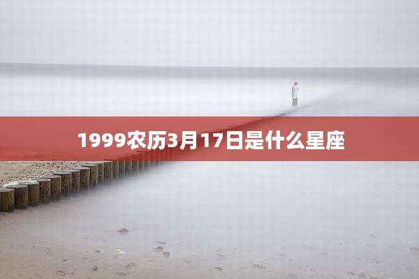 1999农历3月17日是什么星座