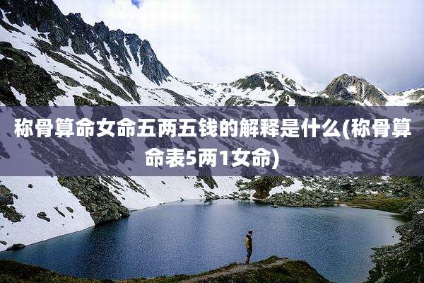 称骨算命女命五两五钱的解释是什么(称骨算命表5两1女命)