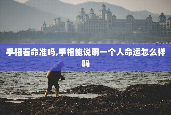 手相看命准吗,手相能说明一个人命运怎么样吗