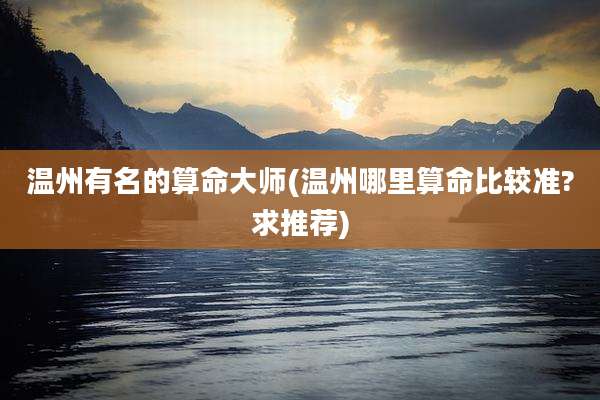 温州有名的算命大师(温州哪里算命比较准?求推荐)