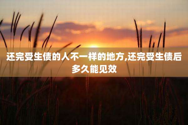 还完受生债的人不一样的地方,还完受生债后多久能见效