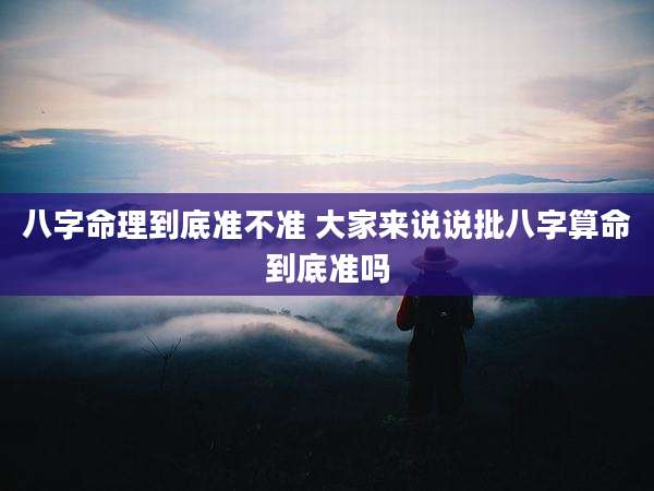 八字命理到底准不准 大家来说说批八字算命到底准吗