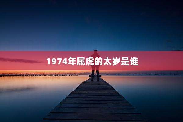 1974年属虎的太岁是谁