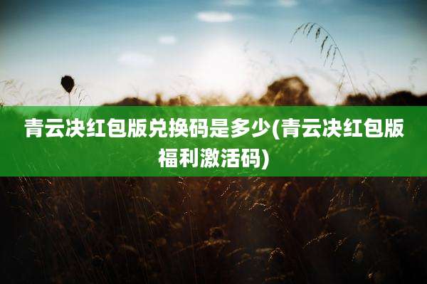 青云决红包版兑换码是多少(青云决红包版福利激活码)