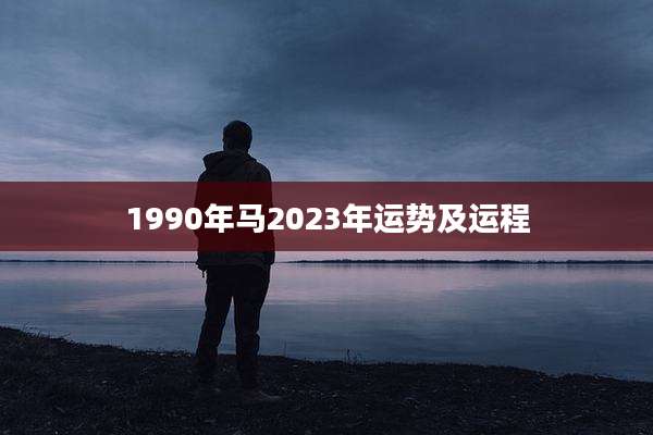 1990年马2023年运势及运程