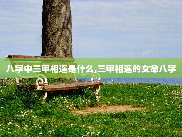 八字中三甲相连是什么,三甲相连的女命八字