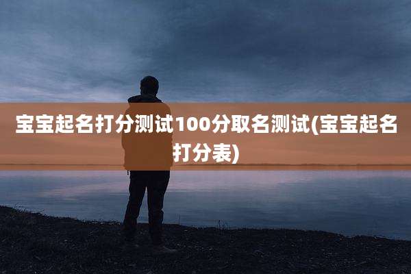 宝宝起名打分测试100分取名测试(宝宝起名打分表)