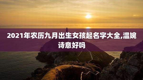 2021年农历九月出生女孩起名字大全,温婉诗意好吗
