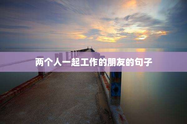 两个人一起工作的朋友的句子