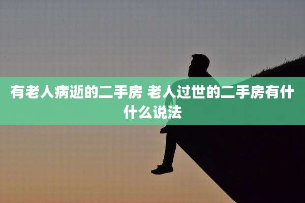 有老人病逝的二手房 老人过世的二手房有什什么说法