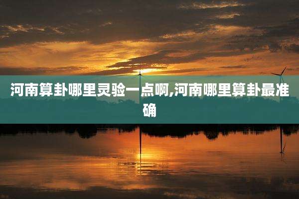 河南算卦哪里灵验一点啊,河南哪里算卦最准确