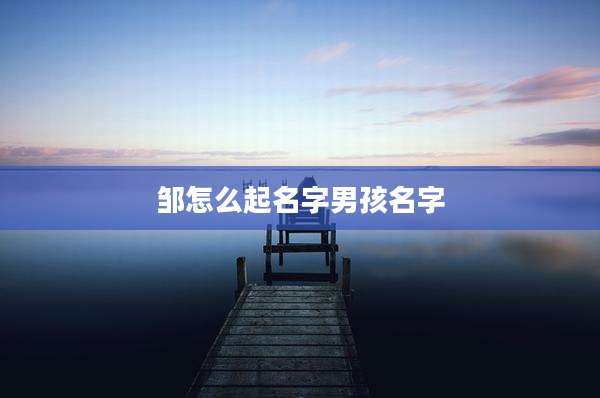 邹怎么起名字男孩名字