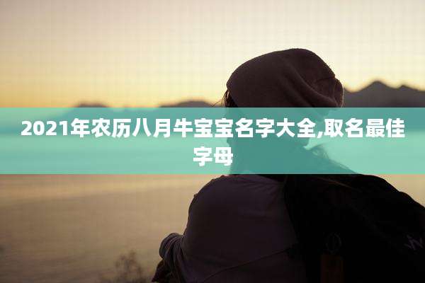 2021年农历八月牛宝宝名字大全,取名最佳字母