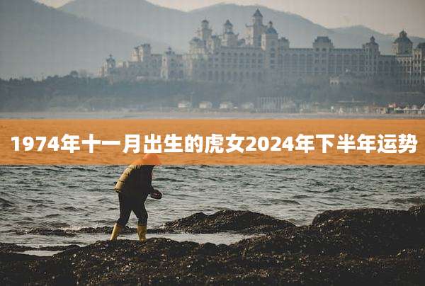 1974年十一月出生的虎女2024年下半年运势