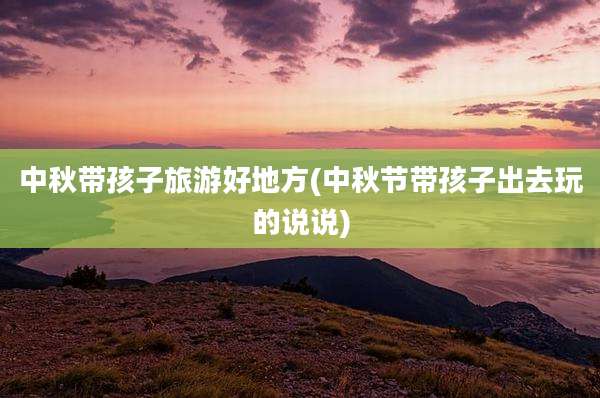 中秋带孩子旅游好地方(中秋节带孩子出去玩的说说)