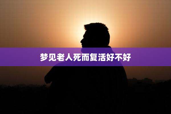 梦见老人死而复活好不好
