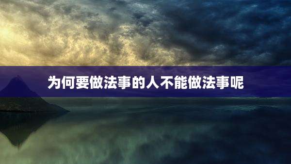 为何要做法事的人不能做法事呢