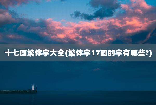 十七画繁体字大全(繁体字17画的字有哪些?)
